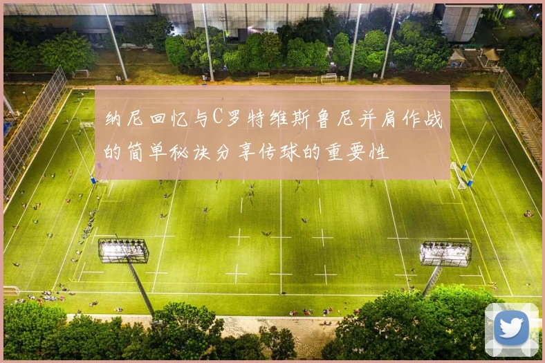 纳尼回忆与C罗特维斯鲁尼并肩作战的简单秘诀分享传球的重要性