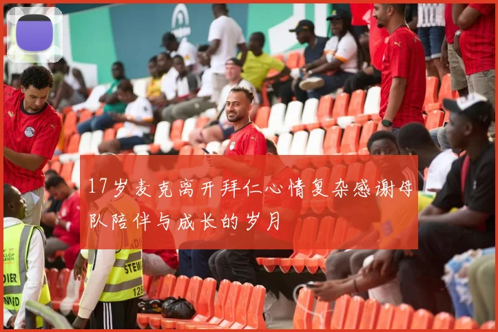 17岁麦克离开拜仁心情复杂感谢母队陪伴与成长的岁月