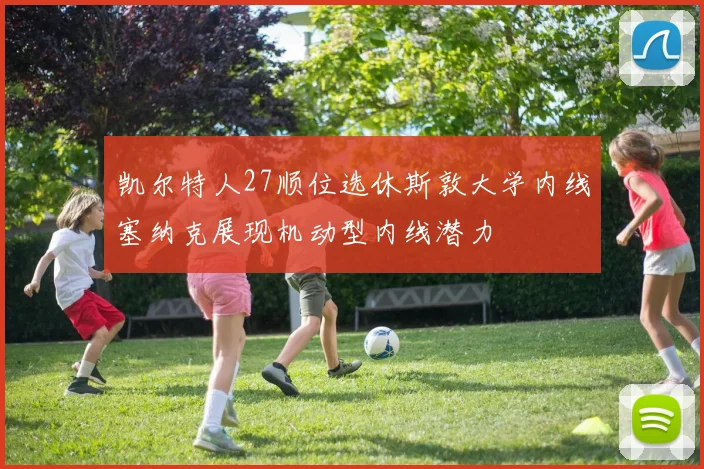 凯尔特人27顺位选休斯敦大学内线塞纳克展现机动型内线潜力