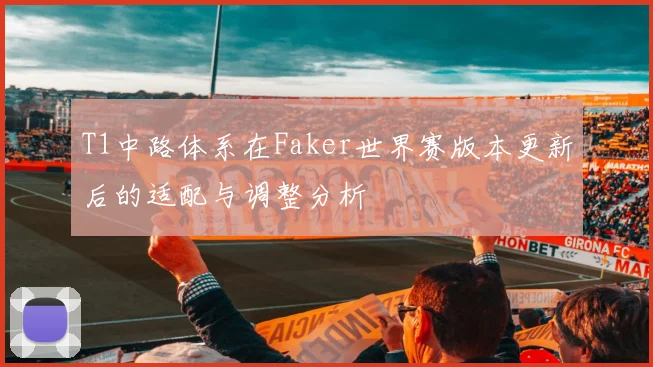 T1中路体系在Faker世界赛版本更新后的适配与调整分析