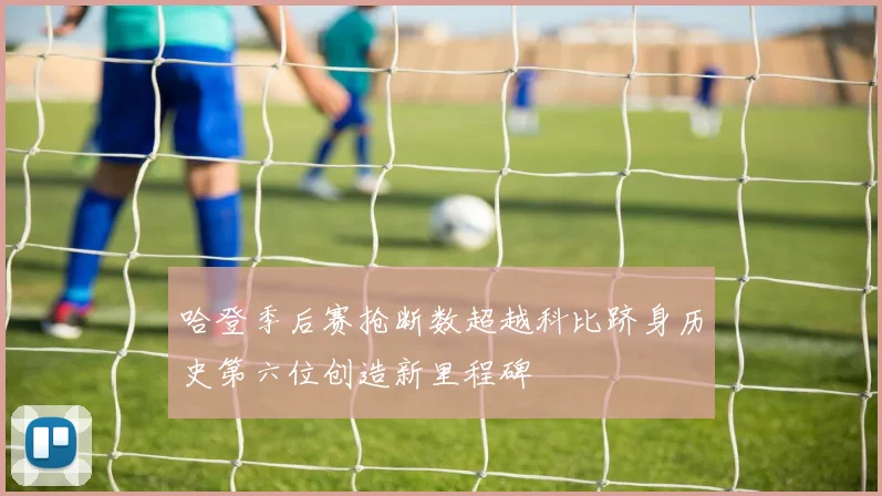哈登季后赛抢断数超越科比跻身历史第六位创造新里程碑