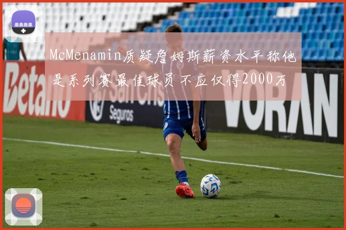 McMenamin质疑詹姆斯薪资水平称他是系列赛最佳球员不应仅得2000万