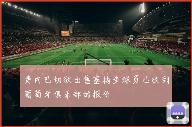 费内巴切欲出售塞梅多球员已收到葡萄牙俱乐部的报价