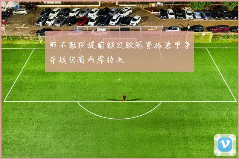 那不勒斯提前锁定欧冠资格意甲争夺战仍有两席待决